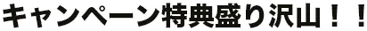 キャンペーン特典盛り沢山！！