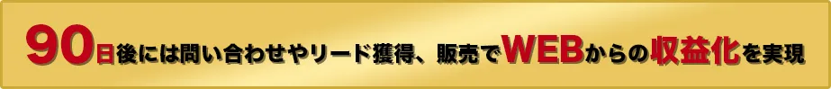 90日後には問い合わせやリード獲得、販売でWEBからの収益化を実現